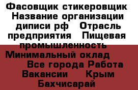 Фасовщик-стикеровщик › Название организации ­ диписи.рф › Отрасль предприятия ­ Пищевая промышленность › Минимальный оклад ­ 28 000 - Все города Работа » Вакансии   . Крым,Бахчисарай